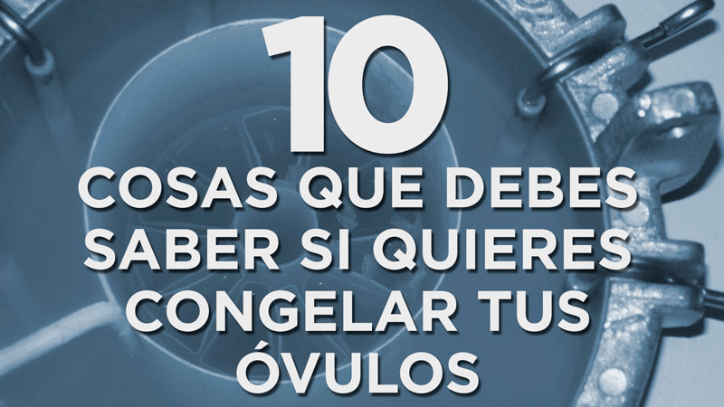 10 cosas que debes saber si quieres congelar tus óvulos