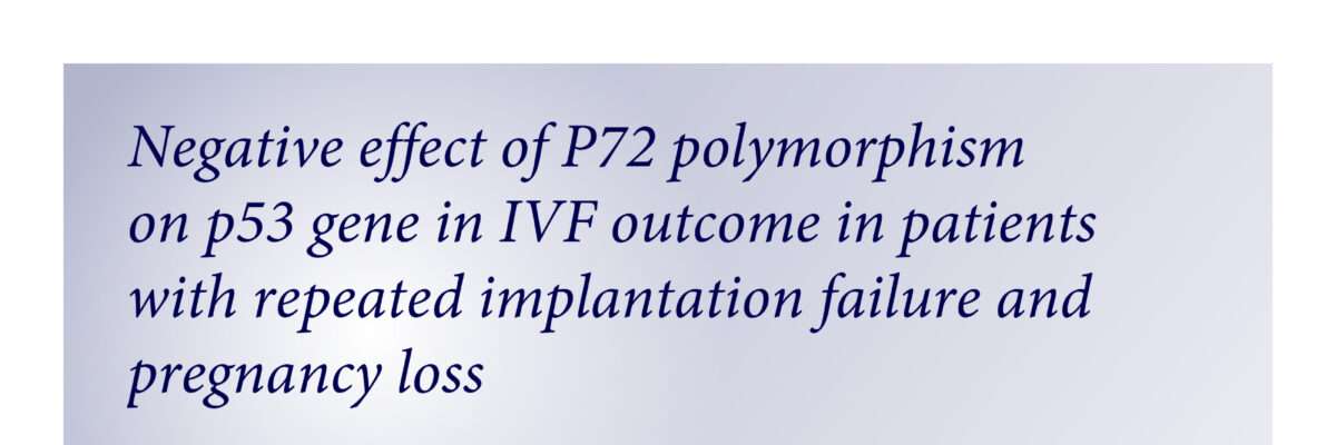Negative effect of P72 polymorphism on p53 gene in IVF outcome in patients with repeated implantation failure and pregnancy loss